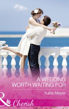 Читать A Wedding Worth Waiting For - Katie  Meyer