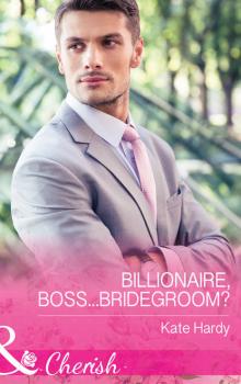 Читать Billionaire, Boss...Bridegroom? - Kate Hardy