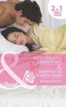 Читать Accidentally the Sheikh's Wife / Marrying the Scarred Sheikh: Accidentally the Sheikh's Wife - Barbara McMahon