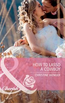 Читать How to Lasso a Cowboy - Christine  Wenger