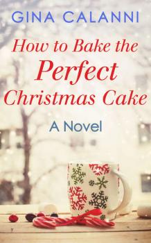 Читать How To Bake The Perfect Christmas Cake - Gina  Calanni