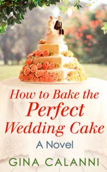 Читать How To Bake The Perfect Wedding Cake - Gina  Calanni