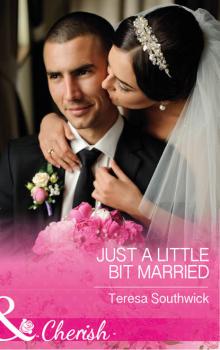 Читать Just A Little Bit Married - Teresa  Southwick