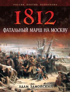 Читать 1812. Фатальный марш на Москву - Адам Замойский