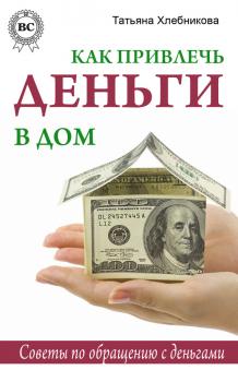 Читать Как привлечь деньги в дом. Советы по обращению с деньгами - Татьяна Хлебникова