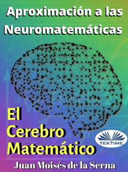 Читать Aproximación A Las Neuromatemáticas: El Cerebro Matemático - Juan Moisés De La Serna