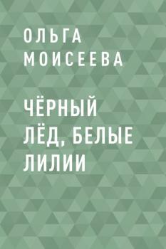 Читать Чёрный лёд, белые лилии - Ольга Романовна Моисеева