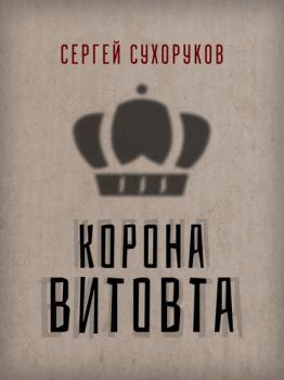 Читать Корона Витовта - Сергей Сухоруков