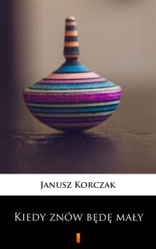 Читать Kiedy znów będę mały - Janusz Korczak