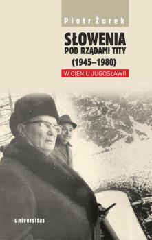 Читать Słowenia pod rządami Tity (1945–1980). W cieniu Jugosławii - Piotr Żurek