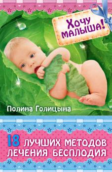 Читать Хочу малыша! 18 лучших методов лечения бесплодия - Полина Голицына