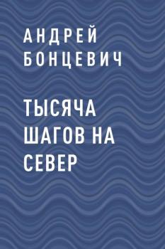 Читать Тысяча шагов на север - Андрей Иванович Бонцевич