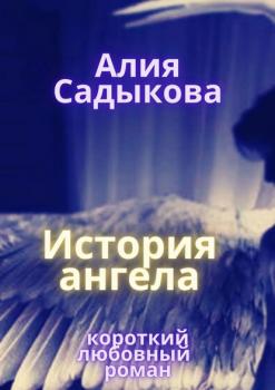 Читать История ангела - Алия Садыкова