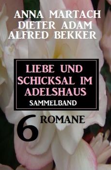 Читать Liebe und Schicksal im Adelshaus: 6 Romane Sammelband - Alfred Bekker