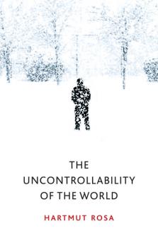 Читать The Uncontrollability of the World - Hartmut Rosa
