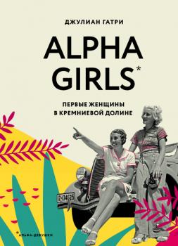 Читать Alpha Girls. Первые женщины в Кремниевой долине - Джулиан Гатри