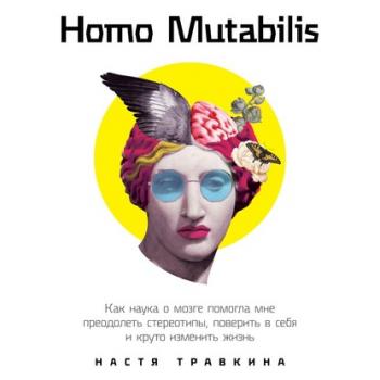 Читать Homo Mutabilis. Как наука о мозге помогла мне преодолеть стереотипы, поверить в себя и круто изменить жизнь - Настя Травкина