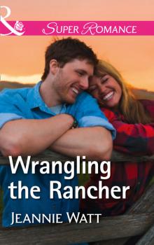 Читать Wrangling The Rancher - Jeannie Watt