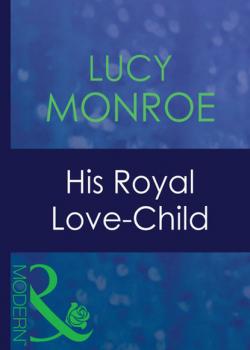 Читать His Royal Love-Child - Lucy Monroe