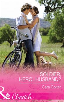 Читать Soldier, Hero...Husband? - Cara Colter