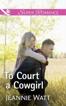 Читать To Court A Cowgirl - Jeannie Watt