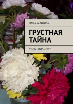 Читать Грустная тайна. Стихи, 2006—2007 - Маша Халикова