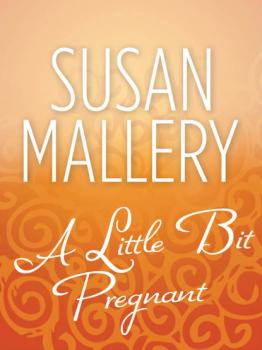 Читать A Little Bit Pregnant - Susan Mallery