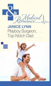 Читать Playboy Surgeon, Top-Notch Dad - Janice Lynn