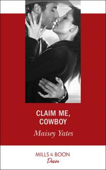 Читать Claim Me, Cowboy - Maisey Yates