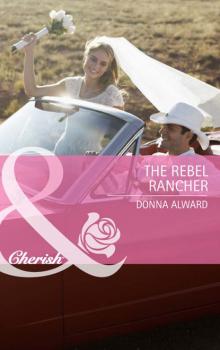 Читать The Rebel Rancher - Donna Alward