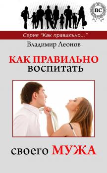Читать Как правильно воспитать своего мужа - Владимир Леонов