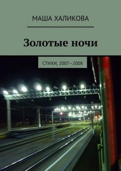 Читать Золотые ночи. Стихи, 2007—2008 - Маша Халикова