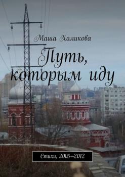 Читать Путь, которым иду. Стихи, 2005—2012 - Маша Халикова