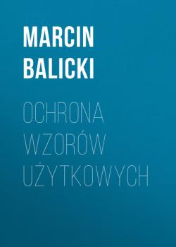 Читать Ochrona wzorów użytkowych - Marcin Balicki