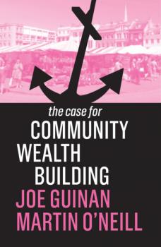 Читать The Case for Community Wealth Building - Joe Guinan