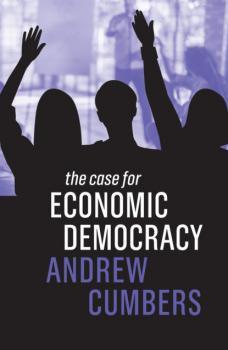 Читать The Case for Economic Democracy - Andrew Cumbers