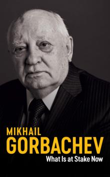 Читать What Is at Stake Now - Mikhail Gorbachev
