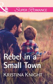 Читать Rebel In A Small Town - Kristina Knight