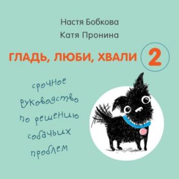 Читать Гладь, люби, хвали 2: срочное руководство по решению собачьих проблем - Анастасия Бобкова