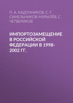 Читать Импортозамещение в Российской Федерации в 1998-2002 гг. - С. Г. Синельников-Мурылёв