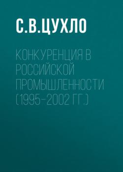 Читать Конкуренция в российской промышленности (1995–2002 гг.) - С. В. Цухло