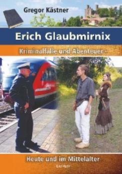 Читать Erich Glaubmirnix - Kriminalfälle und Abenteuer heute und im Mittelalter - Gregor Kastner