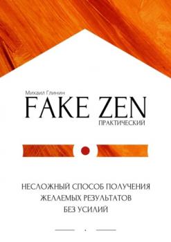 Читать Практический Fake Zen. Несложный способ получения желаемых результатов без усилий - Михаил Глинин