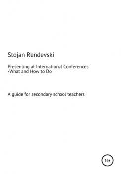 Читать What and How to Do Everything Related to Presenting at International Conferences (A guide for secondary school teachers with a plan for MS Teams workshops) - Stojan Jovan Rendevski
