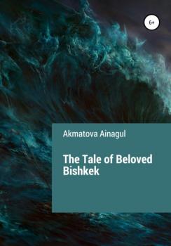 Читать The Tale of Beloved Bishkek - Ainagul Akmatova