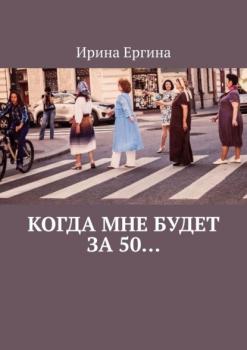 Читать Когда мне будет за 50… По мотивам проекта #Петербурженка50+ - Ирина Ергина
