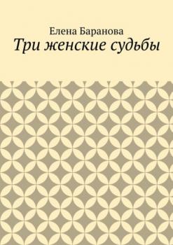 Читать Три женские судьбы - Елена Александровна Баранова