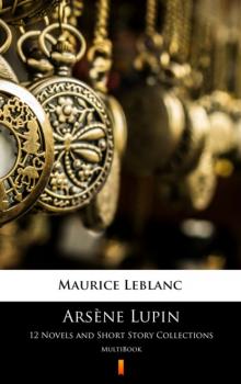Читать Arsène Lupin. 12 Novels and Short Story Collections - Морис Леблан