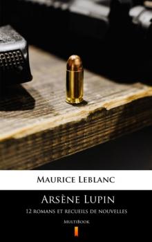 Читать Arsène Lupin. 12 romans et recueils de nouvelles - Морис Леблан