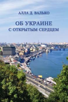 Читать Об Украине с открытым сердцем. Публицистические и путевые заметки - Алла Валько